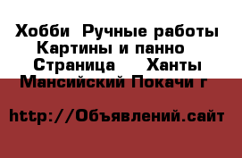 Хобби. Ручные работы Картины и панно - Страница 2 . Ханты-Мансийский,Покачи г.